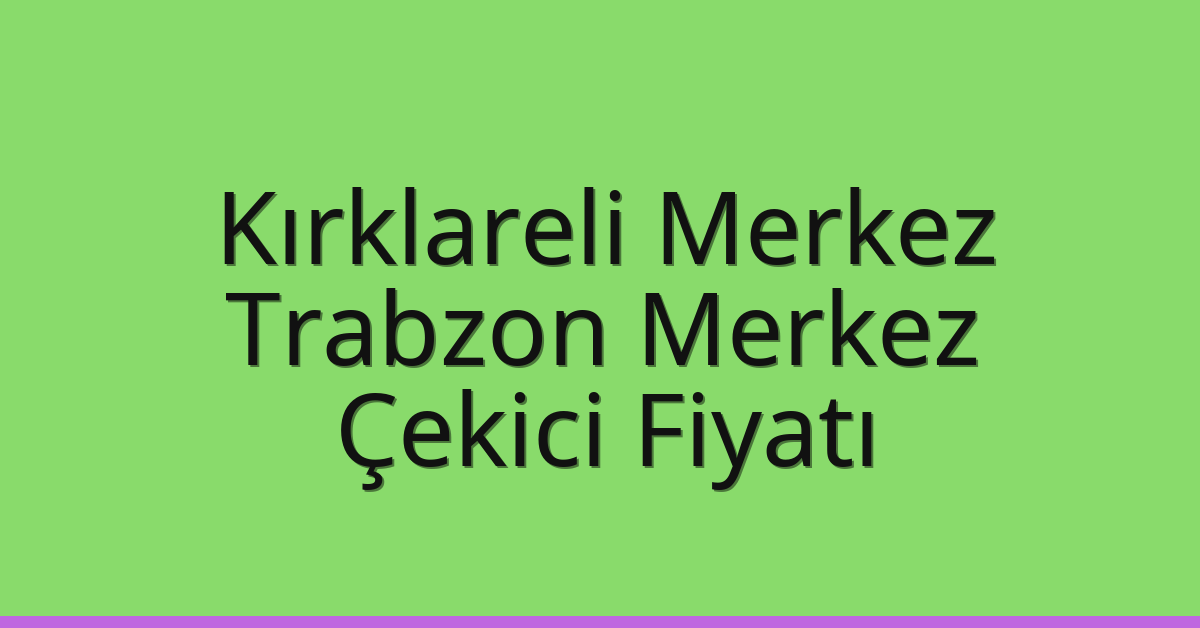Kırklareli Merkez Çekici Fiyatı – Trabzon Merkez Oto Kurtarıcı Ücreti