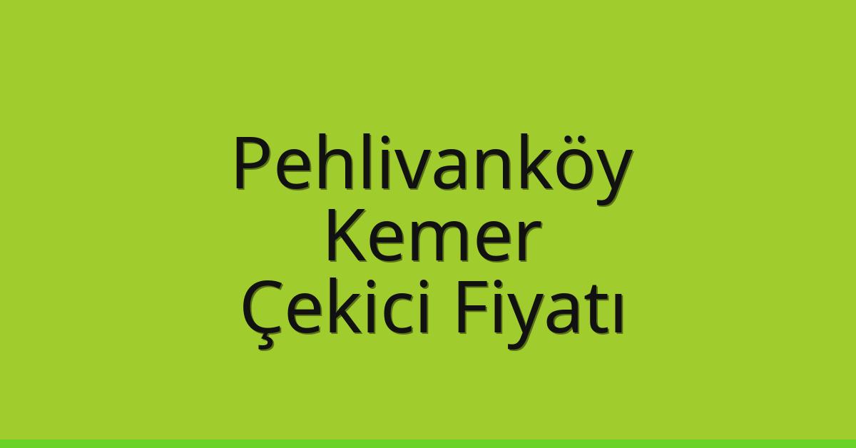 Pehlivanköy Çekici Fiyatı – Kemer Oto Kurtarıcı Ücreti