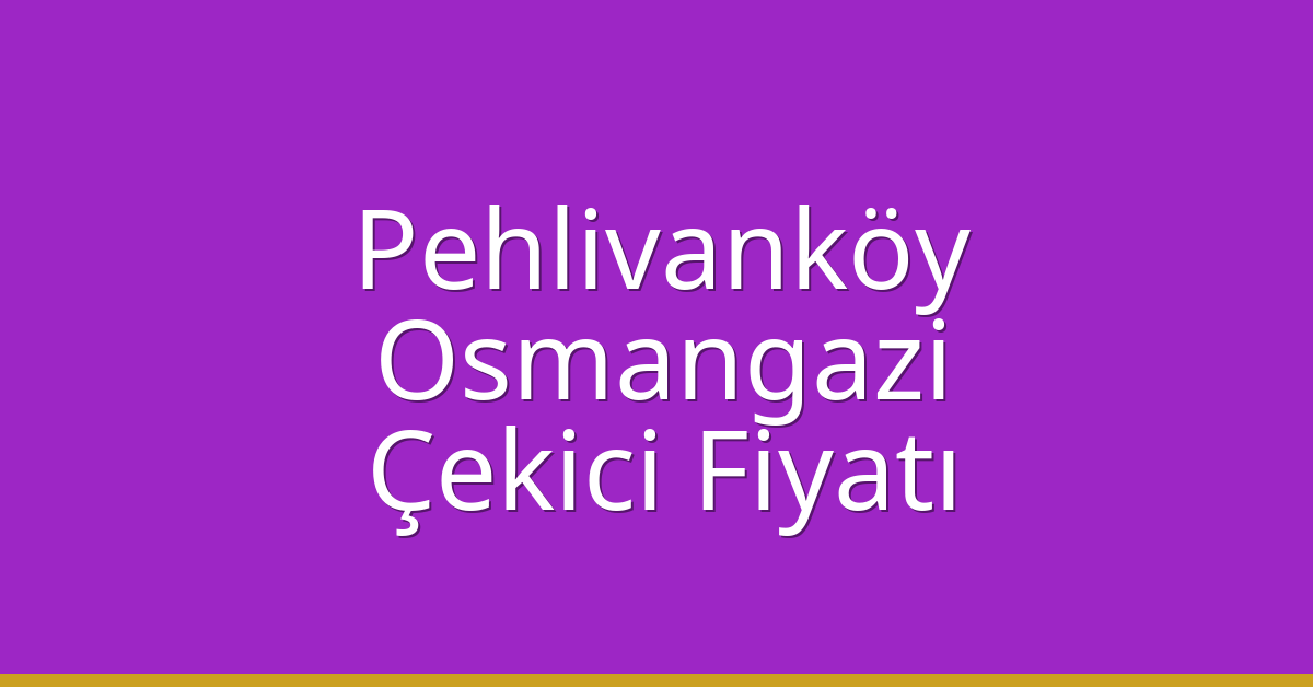 Pehlivanköy Çekici Fiyatı – Osmangazi Oto Kurtarıcı Ücreti