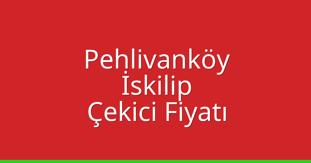 Pehlivanköy Çekici Fiyatı – İskilip Oto Kurtarıcı Ücreti