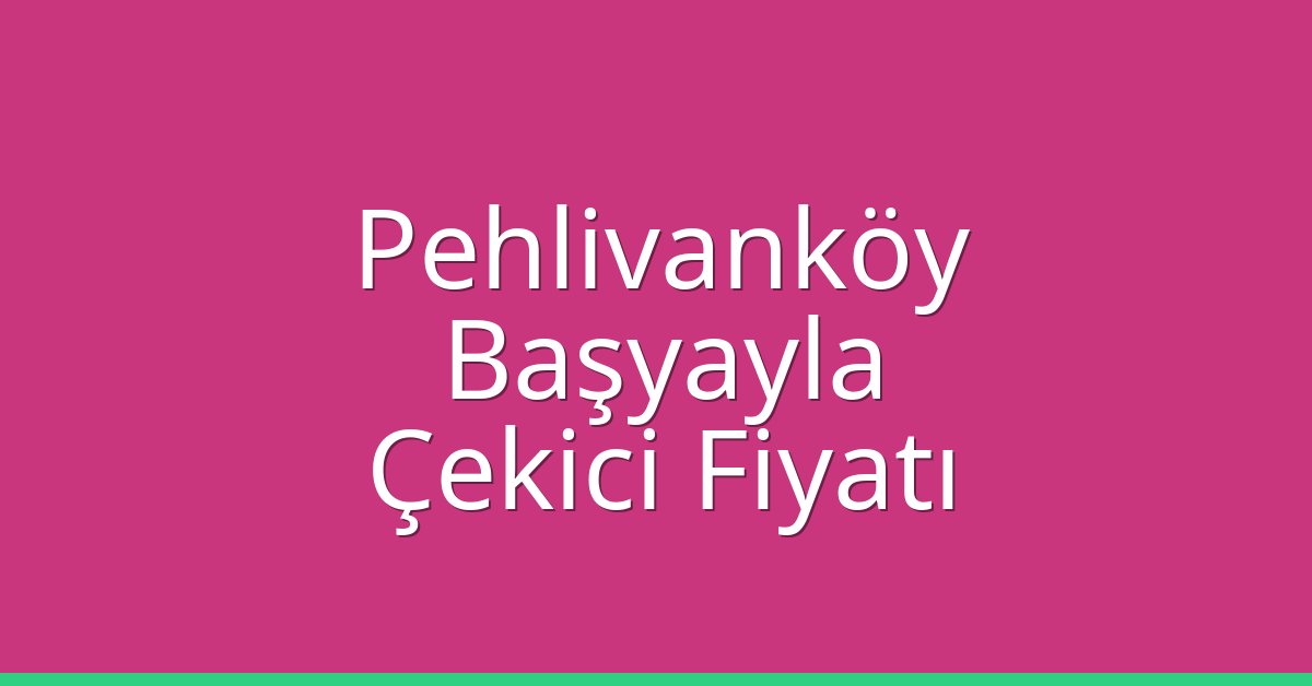 Pehlivanköy Çekici Fiyatı – Başyayla Oto Kurtarıcı Ücreti