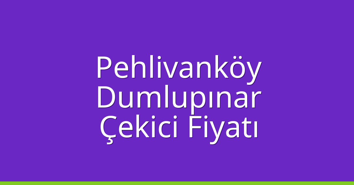 Pehlivanköy Çekici Fiyatı – Dumlupınar Oto Kurtarıcı Ücreti