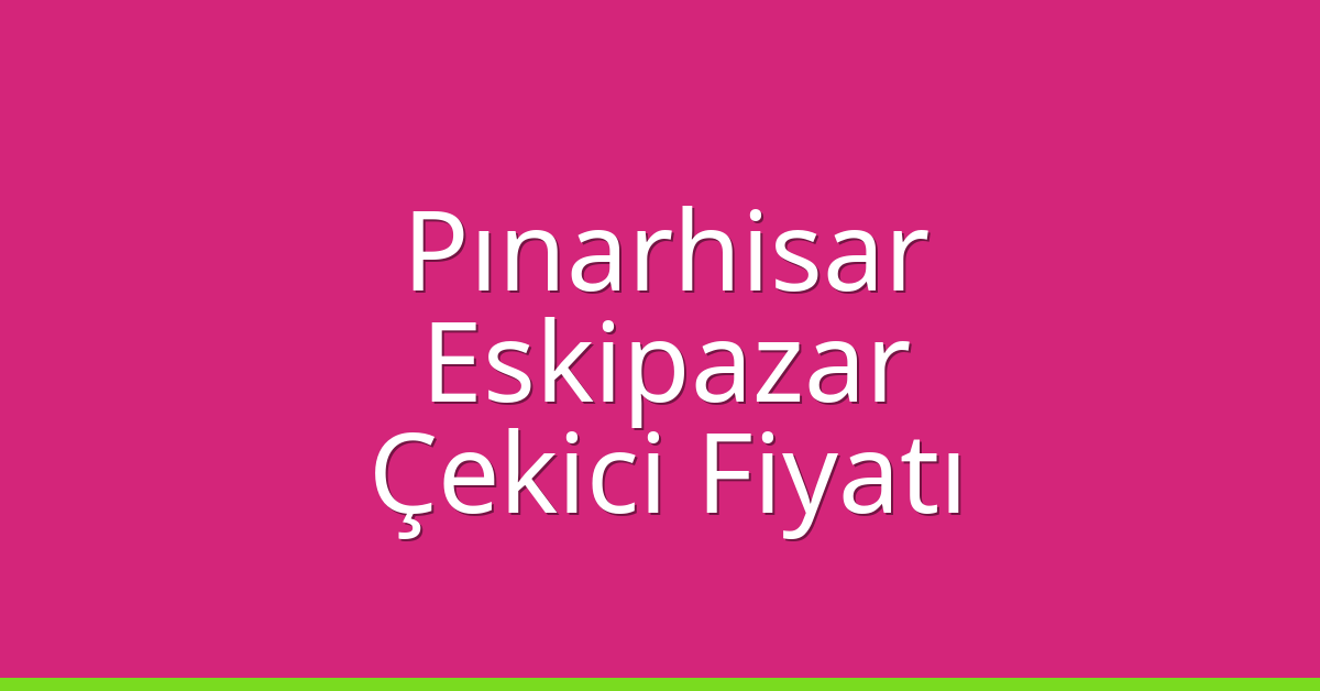 Pınarhisar Çekici Fiyatı – Eskipazar Oto Kurtarıcı Ücreti