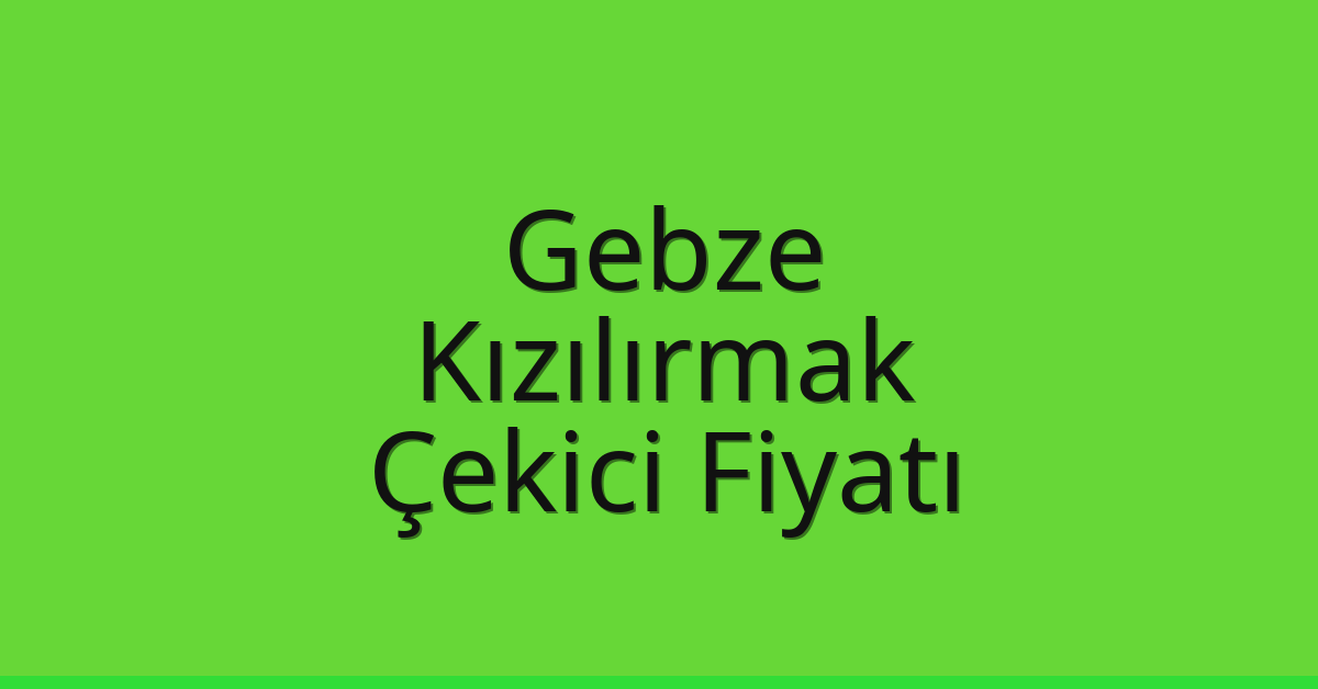 Gebze Çekici Fiyatı – Kızılırmak Oto Kurtarıcı Ücreti