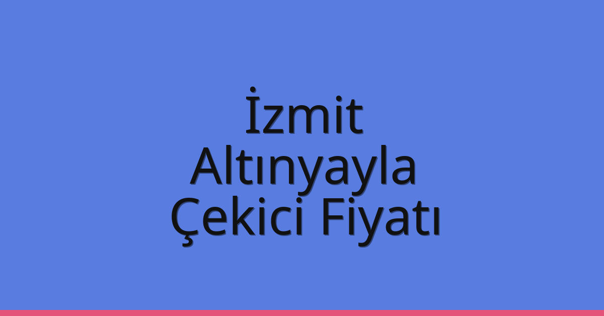 İzmit Çekici Fiyatı – Altınyayla Oto Kurtarıcı Ücreti