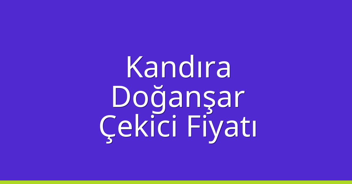 Kandıra Çekici Fiyatı – Doğanşar Oto Kurtarıcı Ücreti