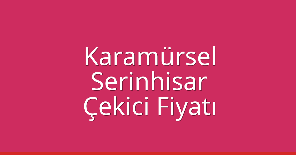 Karamürsel Çekici Fiyatı – Serinhisar Oto Kurtarıcı Ücreti