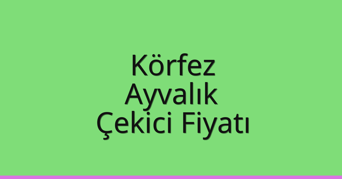 Körfez Çekici Fiyatı – Ayvalık Oto Kurtarıcı Ücreti