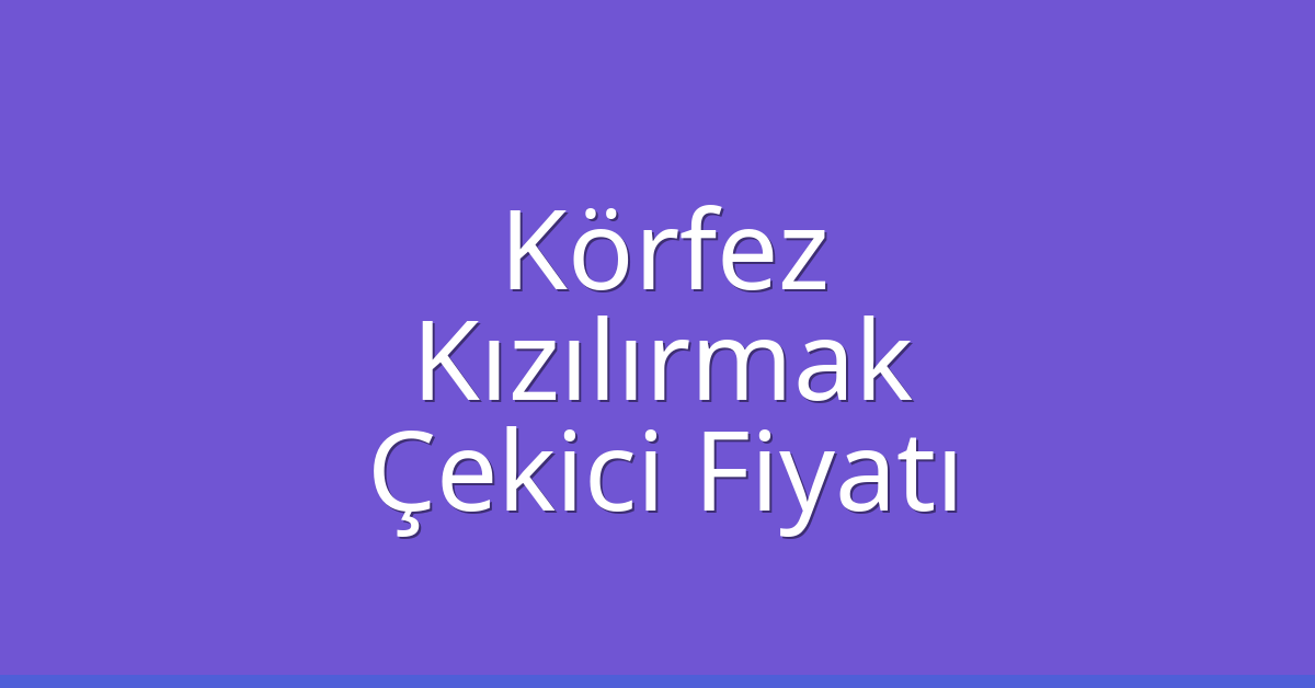 Körfez Çekici Fiyatı – Kızılırmak Oto Kurtarıcı Ücreti