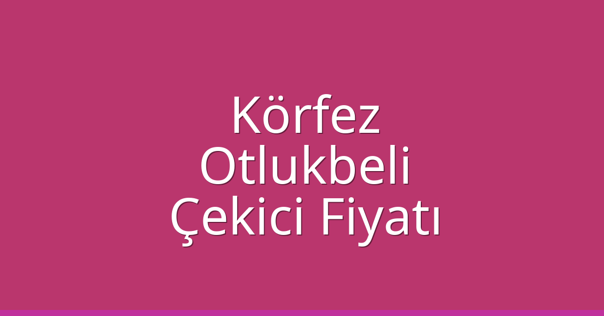 Körfez Çekici Fiyatı - Otlukbeli Oto Kurtarıcı Ücreti Körfez Çekici Fiyatı – Otlukbeli Oto Kurtarıcı Ücreti