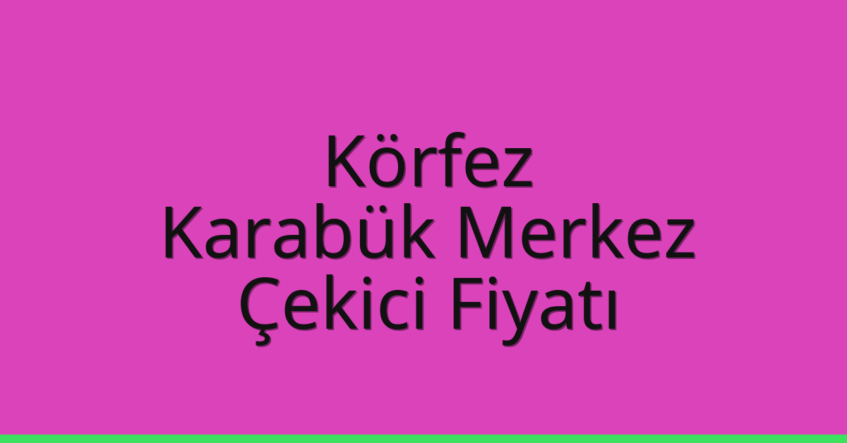 Körfez Çekici Fiyatı – Karabük Merkez Oto Kurtarıcı Ücreti