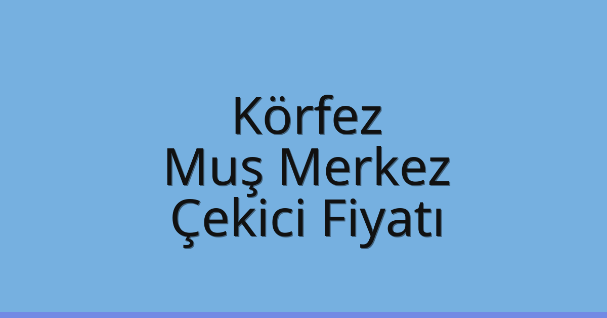 Körfez Çekici Fiyatı – Muş Merkez Oto Kurtarıcı Ücreti