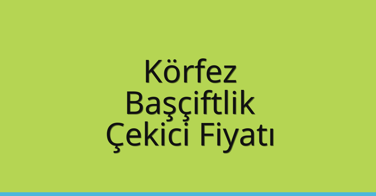 Körfez Çekici Fiyatı – Başçiftlik Oto Kurtarıcı Ücreti
