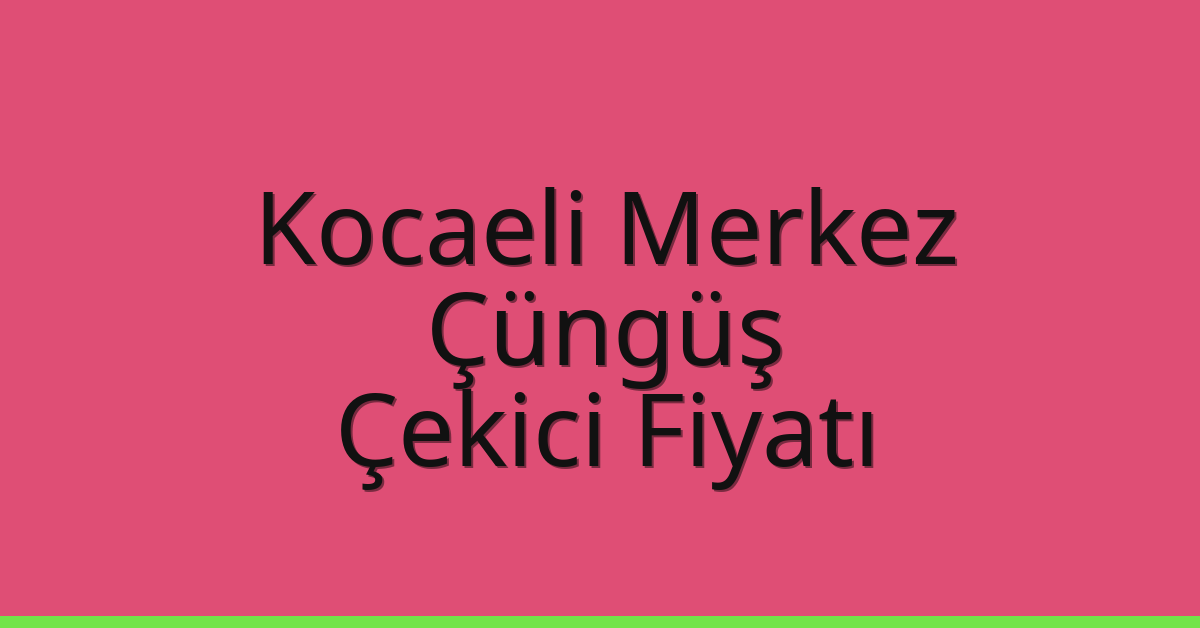 Kocaeli Merkez Çekici Fiyatı – Çüngüş Oto Kurtarıcı Ücreti