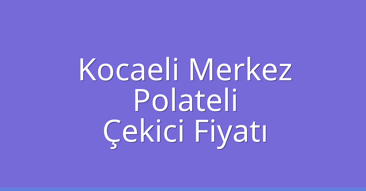 Kocaeli Merkez Çekici Fiyatı – Polateli Oto Kurtarıcı Ücreti