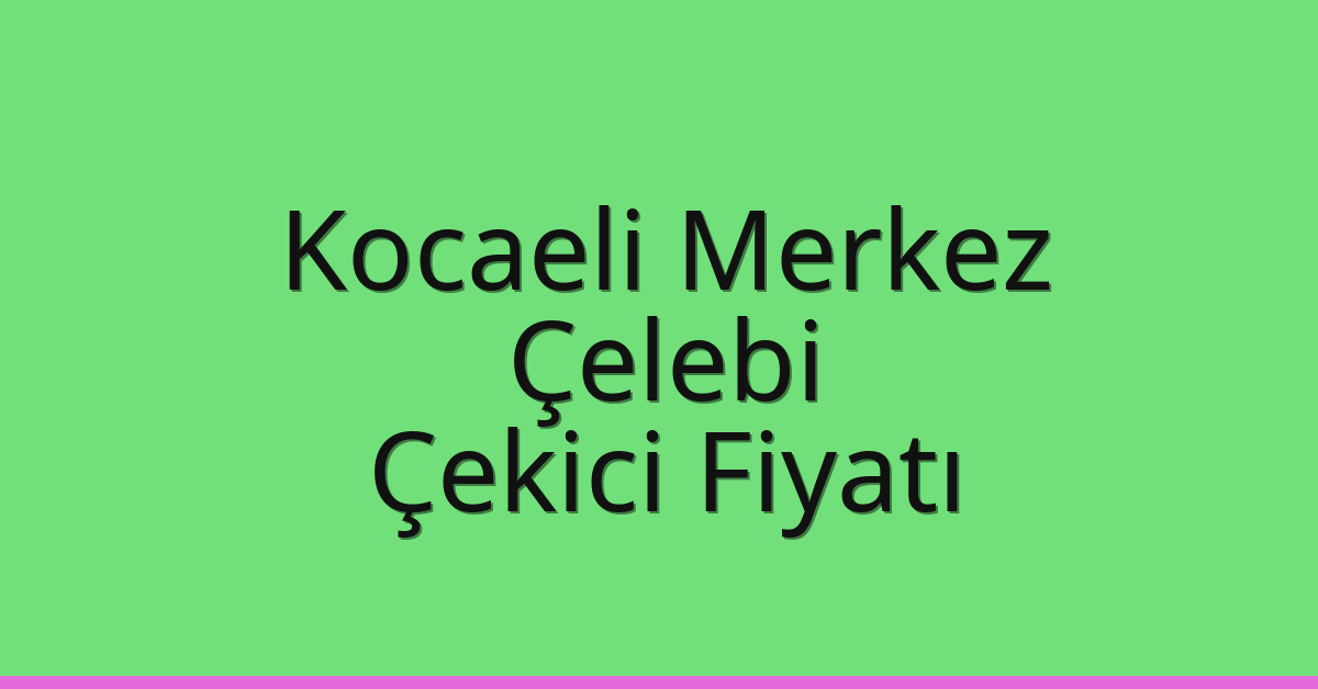 Kocaeli Merkez Çekici Fiyatı – Çelebi Oto Kurtarıcı Ücreti