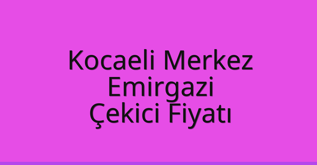 Kocaeli Merkez Çekici Fiyatı – Emirgazi Oto Kurtarıcı Ücreti