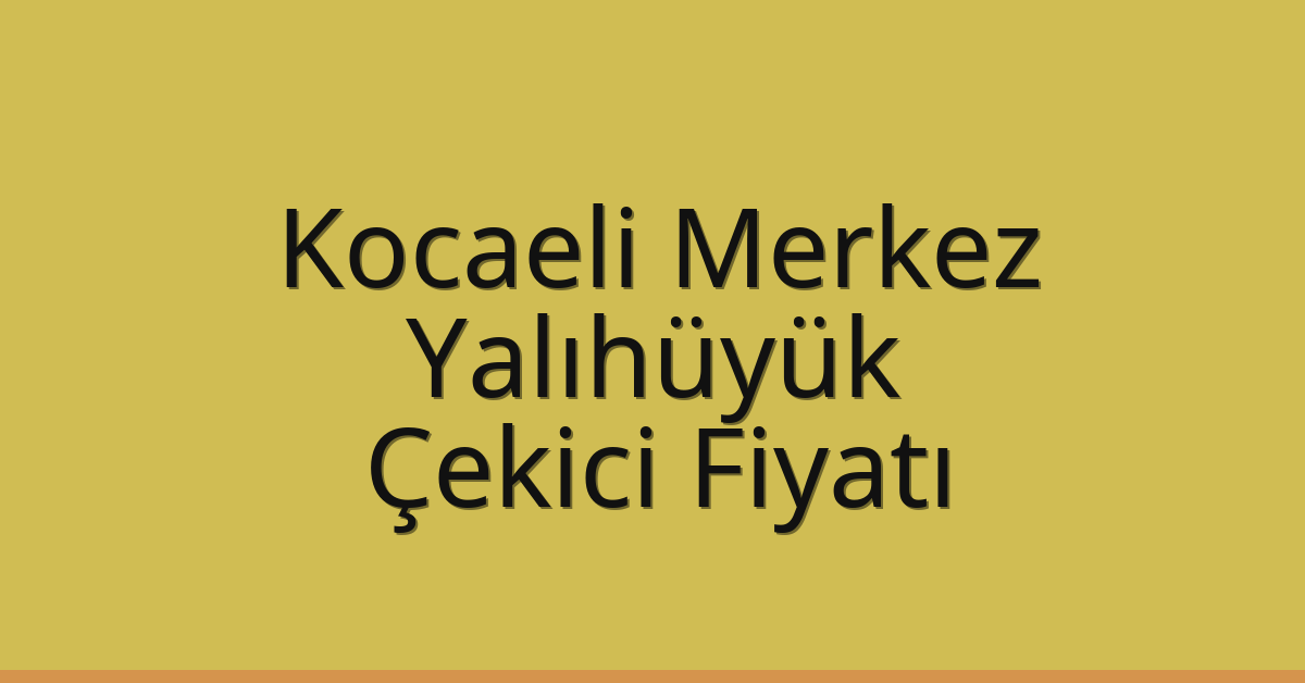 Kocaeli Merkez Çekici Fiyatı – Yalıhüyük Oto Kurtarıcı Ücreti