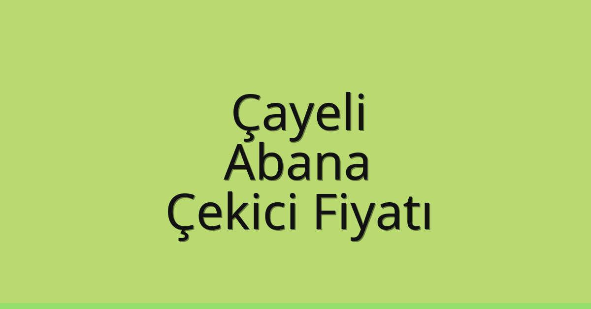 Çayeli Çekici Fiyatı – Abana Oto Kurtarıcı Ücreti