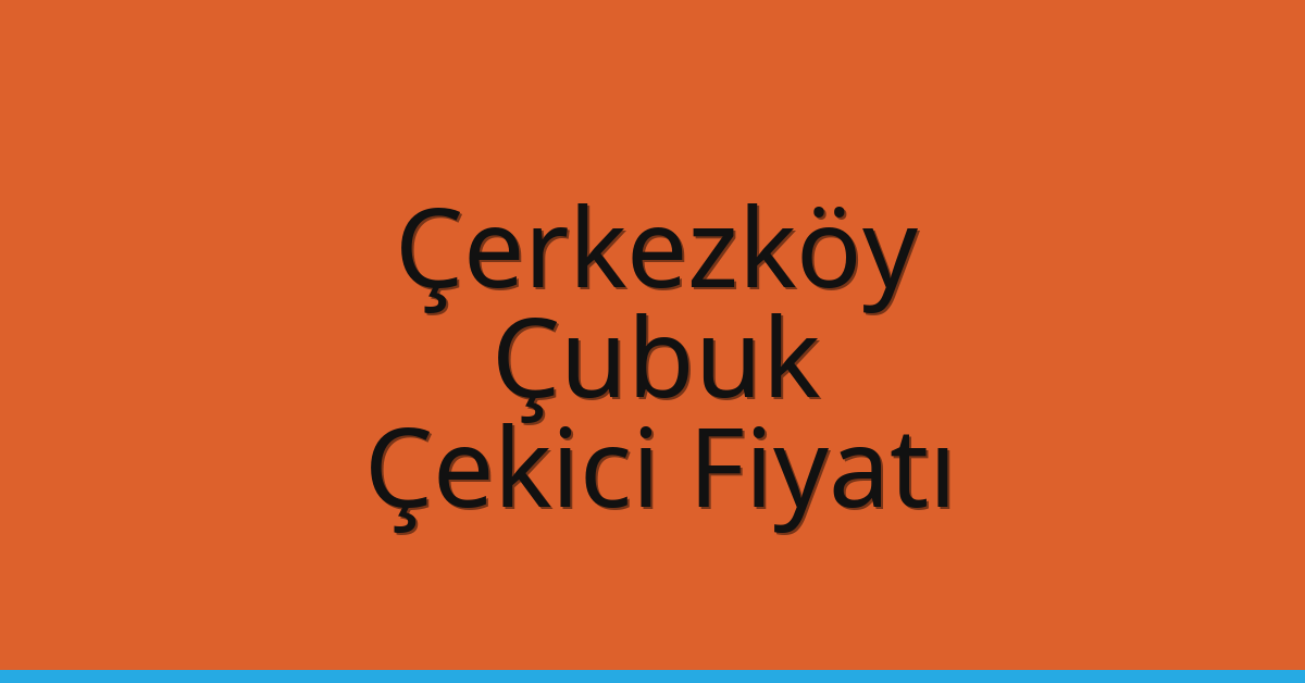 Çerkezköy Çekici Fiyatı – Çubuk Oto Kurtarıcı Ücreti