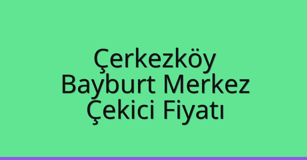 Çerkezköy Çekici Fiyatı – Bayburt Merkez Oto Kurtarıcı Ücreti