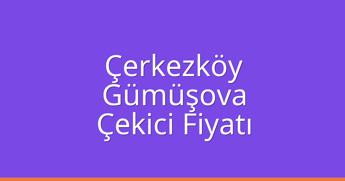 Çerkezköy Çekici Fiyatı – Gümüşova Oto Kurtarıcı Ücreti