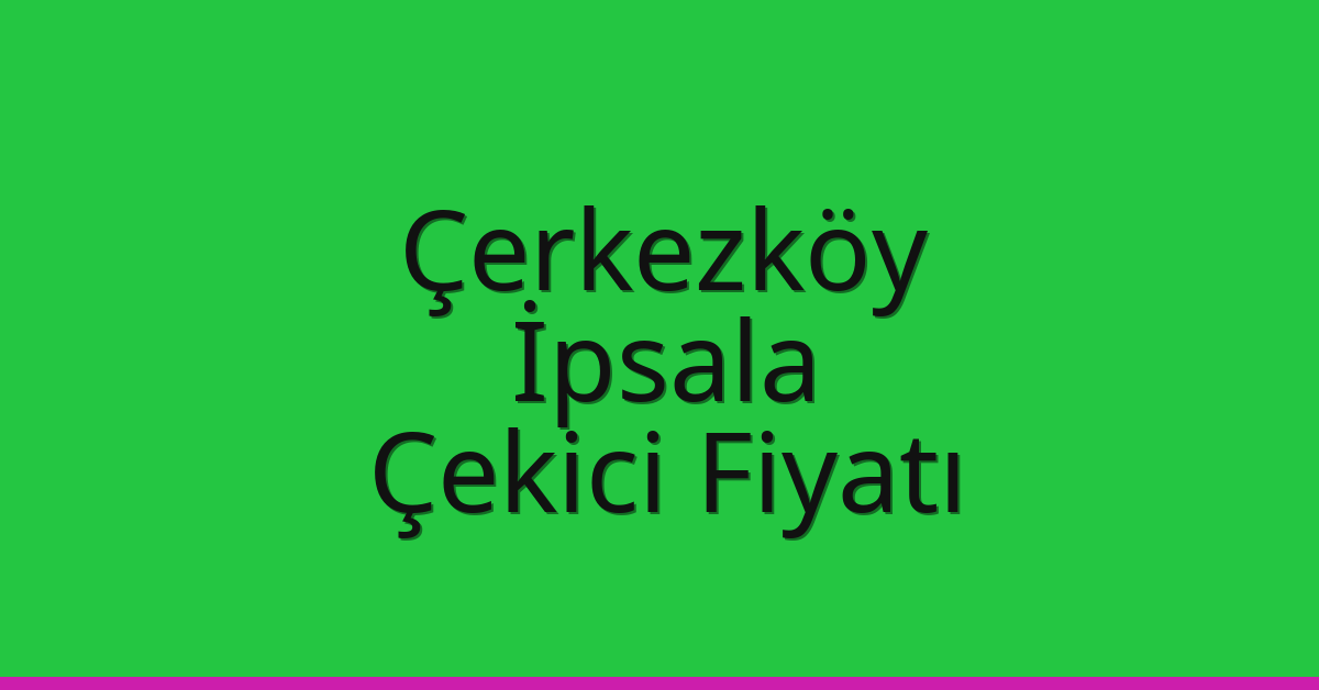 Çerkezköy Çekici Fiyatı – İpsala Oto Kurtarıcı Ücreti