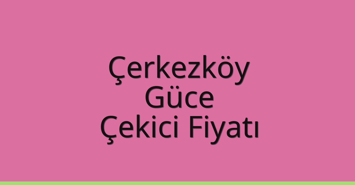 Çerkezköy Çekici Fiyatı – Güce Oto Kurtarıcı Ücreti