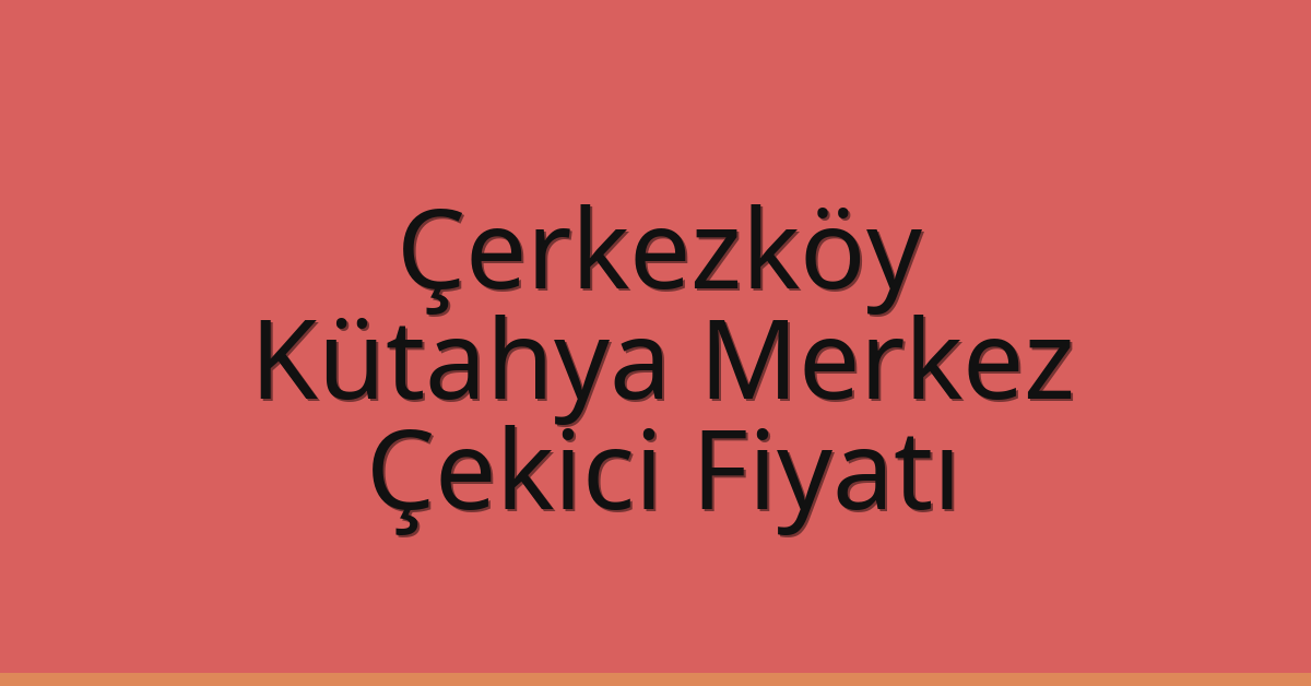 Çerkezköy Çekici Fiyatı – Kütahya Merkez Oto Kurtarıcı Ücreti