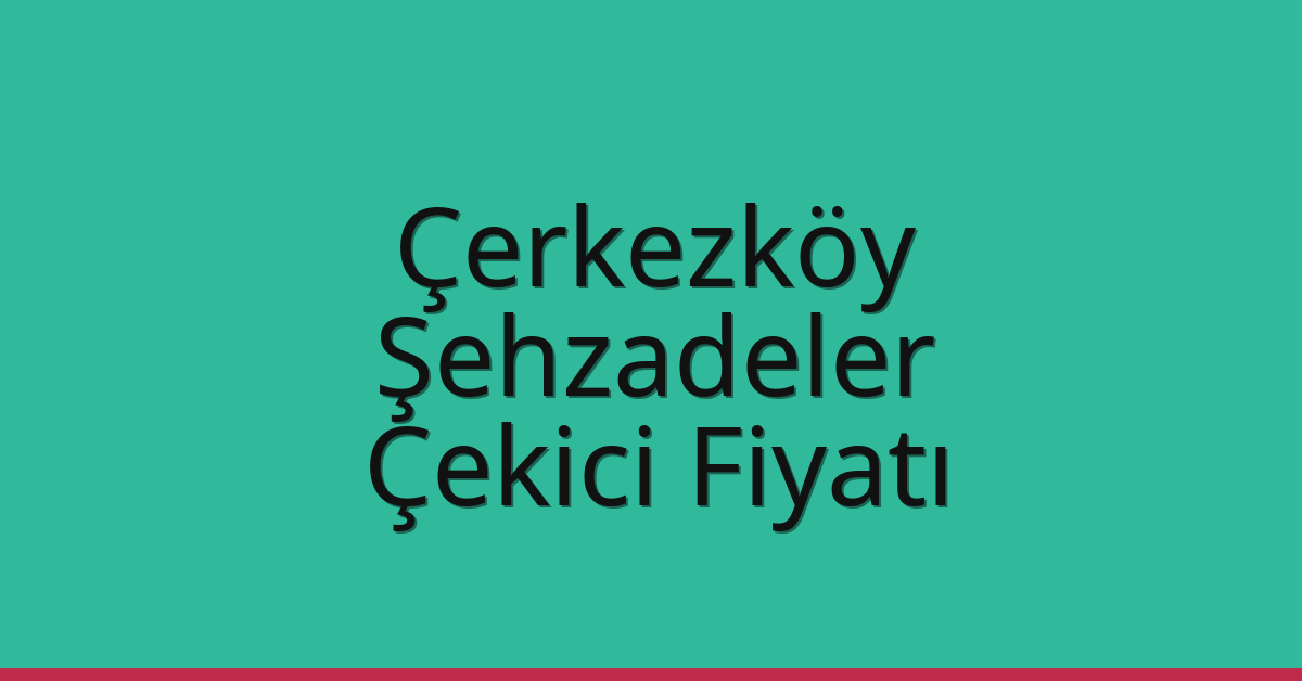 Çerkezköy Çekici Fiyatı – Şehzadeler Oto Kurtarıcı Ücreti