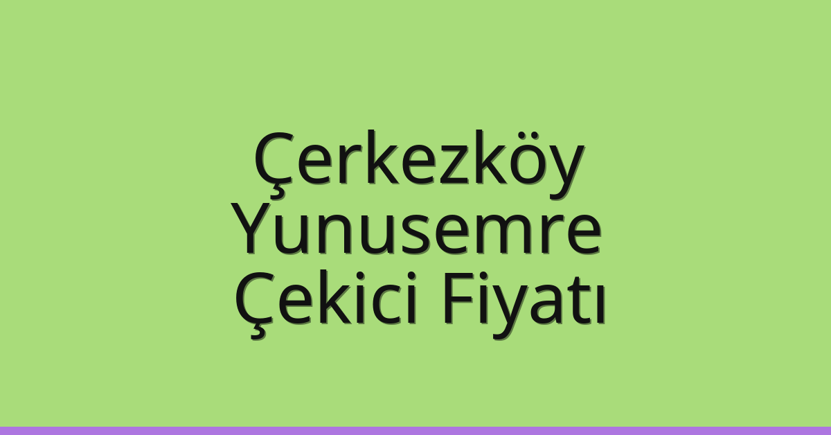 Çerkezköy Çekici Fiyatı – Yunusemre Oto Kurtarıcı Ücreti