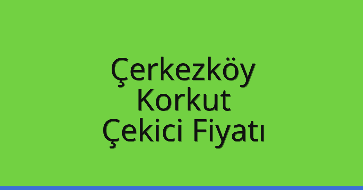 Çerkezköy Çekici Fiyatı – Korkut Oto Kurtarıcı Ücreti
