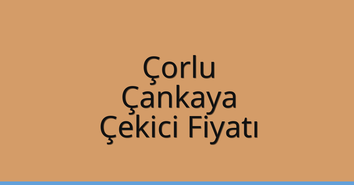 Çorlu Çekici Fiyatı – Çankaya Oto Kurtarıcı Ücreti