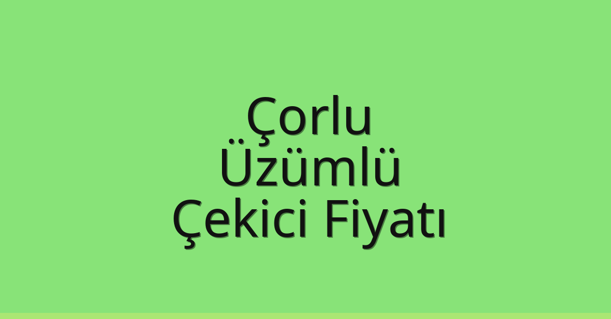 Çorlu Çekici Fiyatı – Üzümlü Oto Kurtarıcı Ücreti