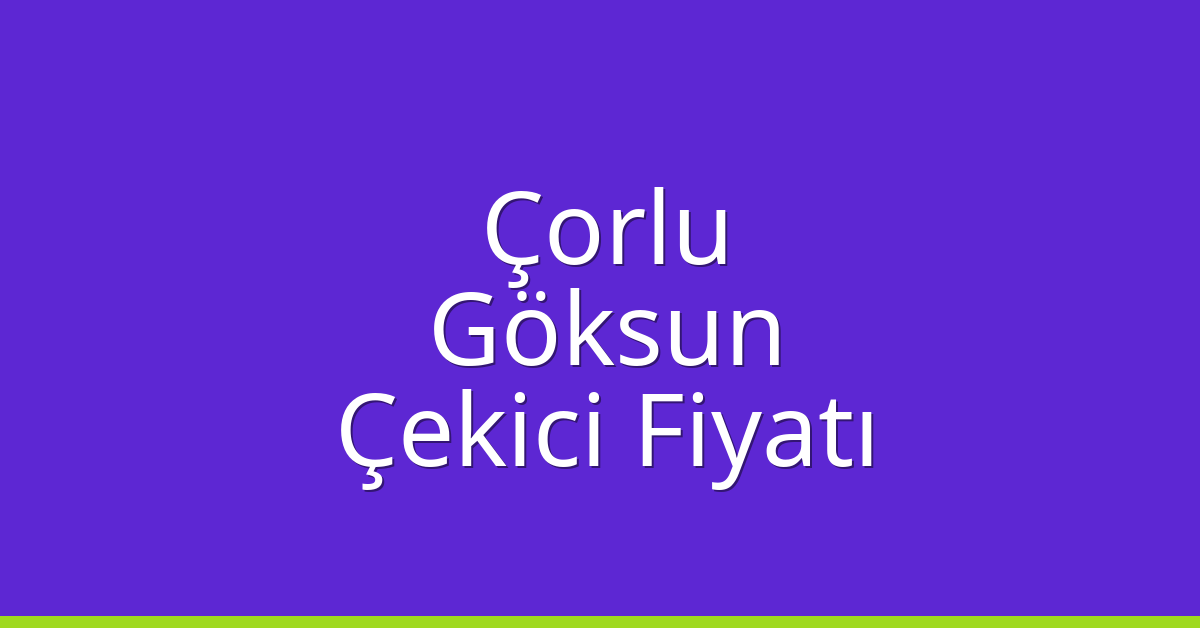 Çorlu Çekici Fiyatı – Göksun Oto Kurtarıcı Ücreti