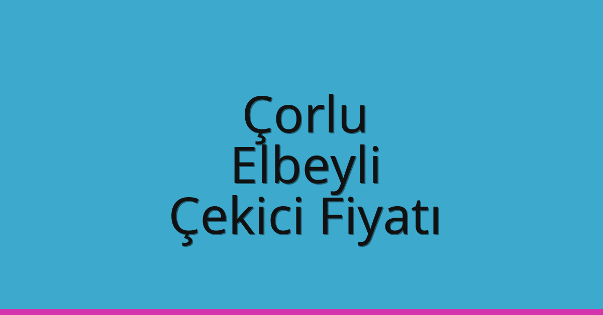Çorlu Çekici Fiyatı – Elbeyli Oto Kurtarıcı Ücreti
