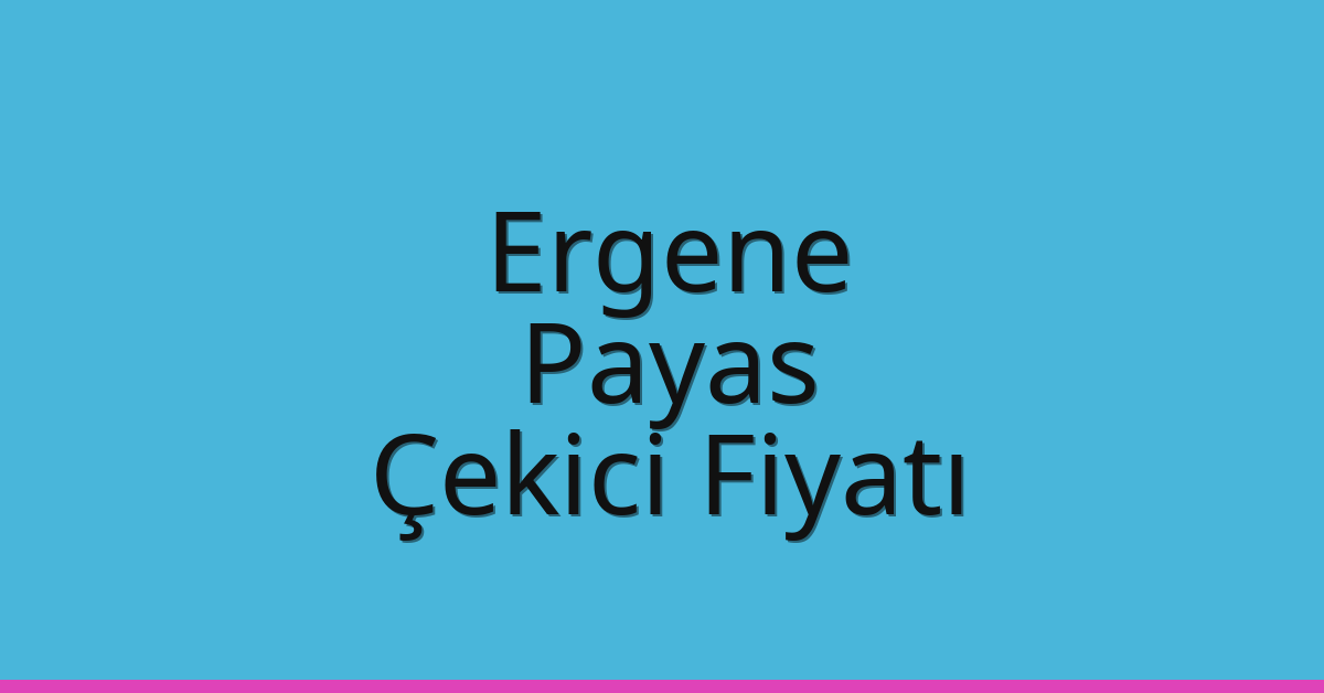 Ergene Çekici Fiyatı – Payas Oto Kurtarıcı Ücreti