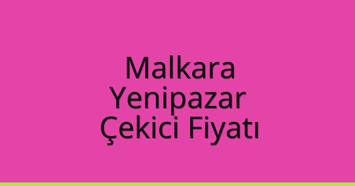 Malkara Çekici Fiyatı – Yenipazar Oto Kurtarıcı Ücreti