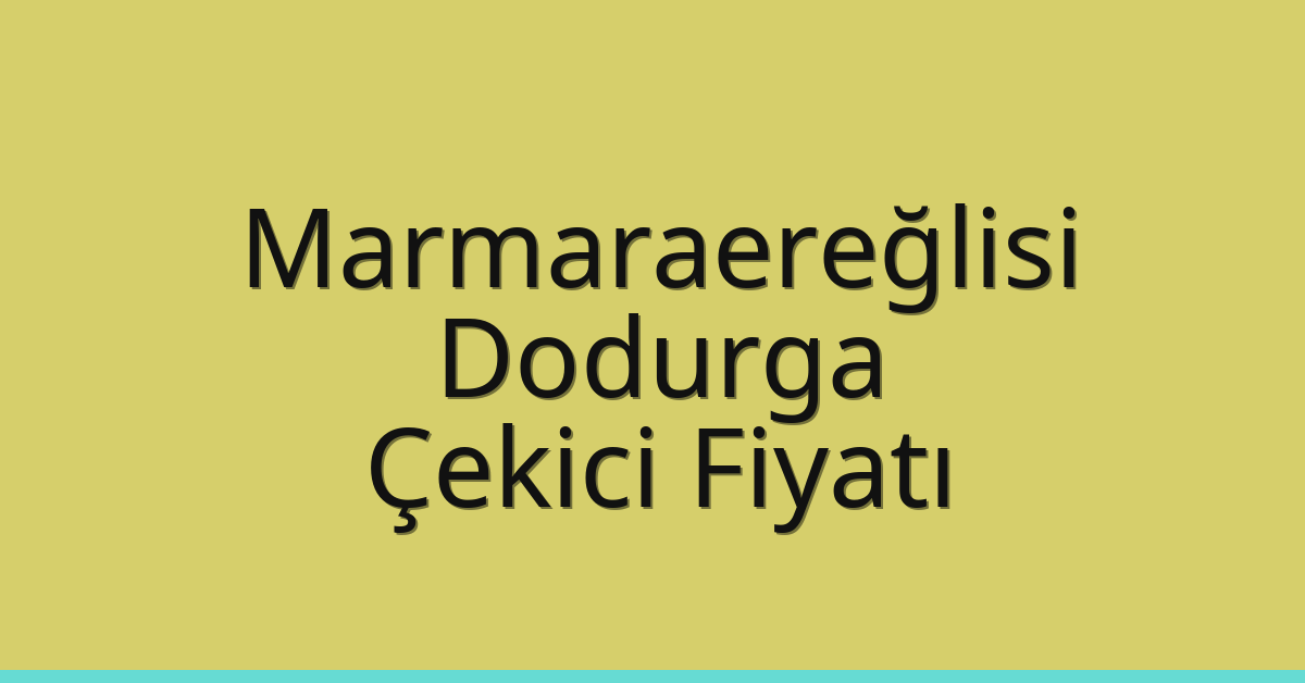 Marmaraereğlisi Çekici Fiyatı – Dodurga Oto Kurtarıcı Ücreti