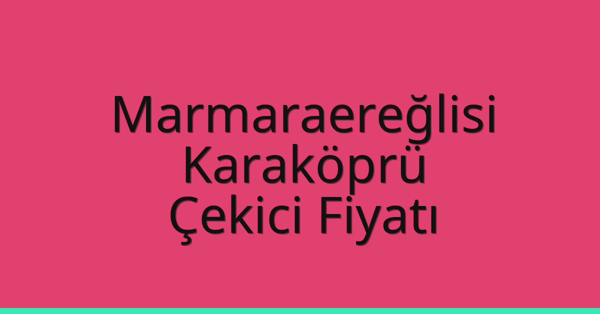 Marmaraereğlisi Çekici Fiyatı – Karaköprü Oto Kurtarıcı Ücreti