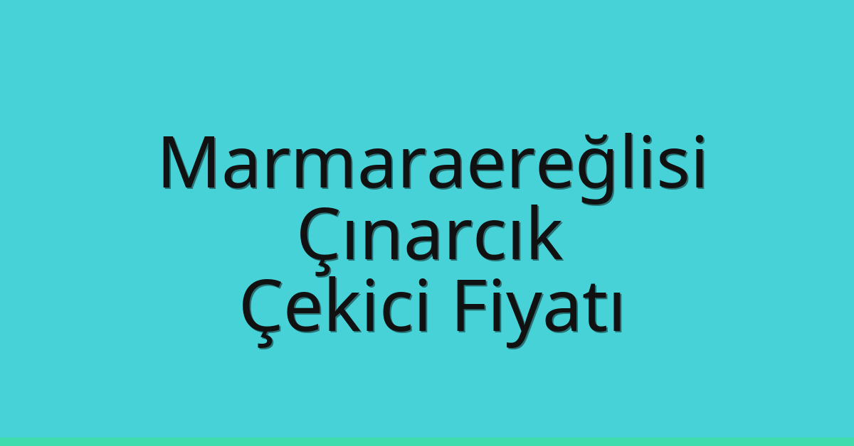 Marmaraereğlisi Çekici Fiyatı – Çınarcık Oto Kurtarıcı Ücreti
