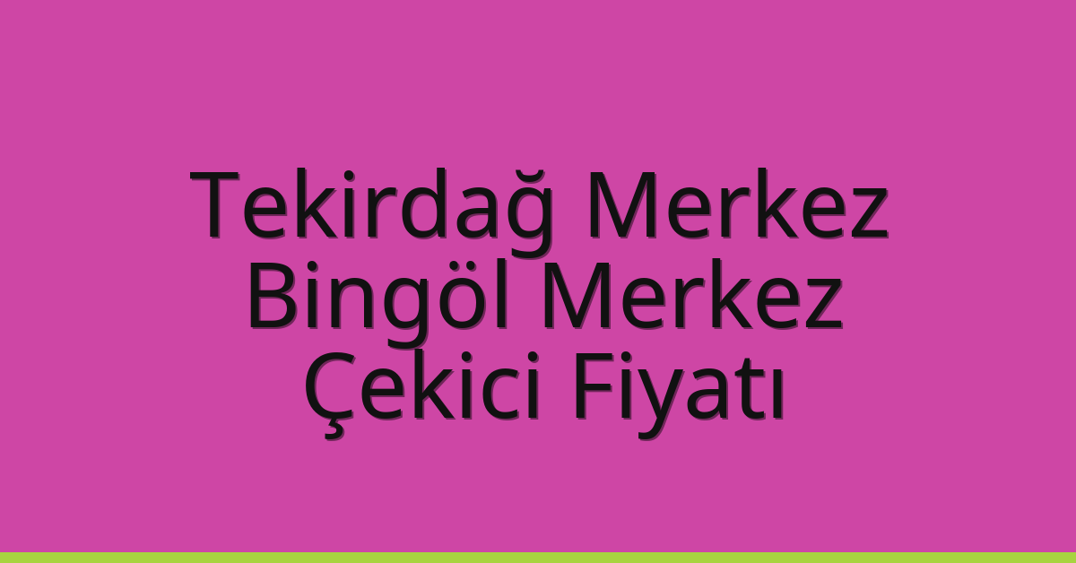 Tekirdağ Merkez Çekici Fiyatı – Bingöl Merkez Oto Kurtarıcı Ücreti