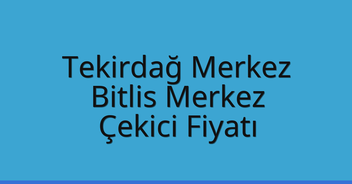 Tekirdağ Merkez Çekici Fiyatı – Bitlis Merkez Oto Kurtarıcı Ücreti