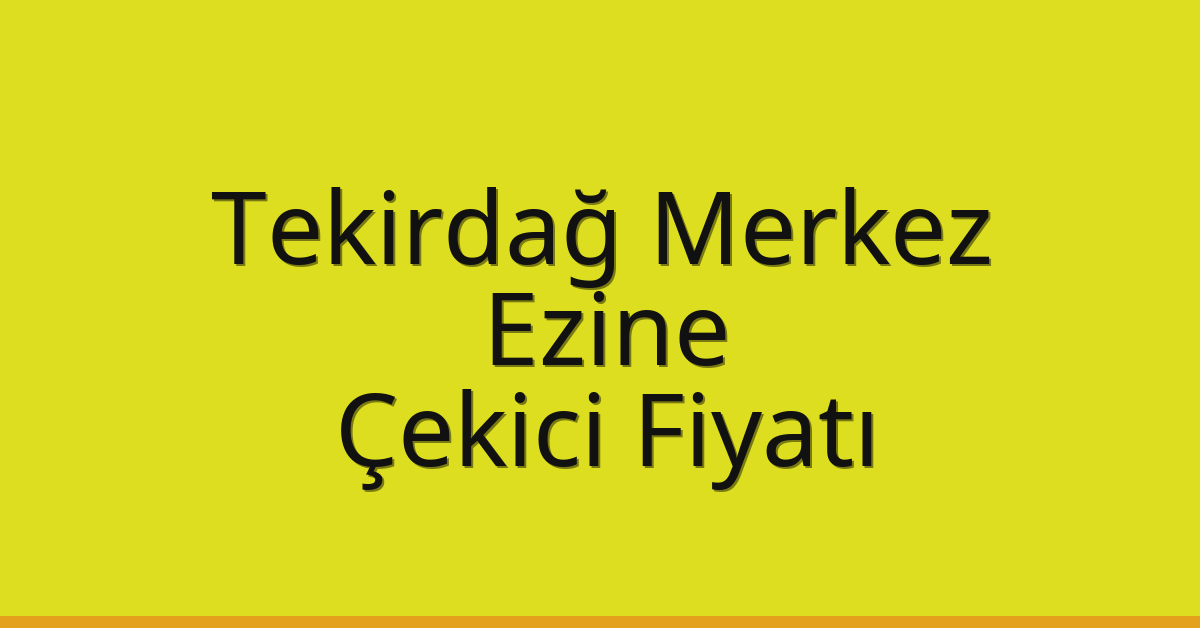 Tekirdağ Merkez Çekici Fiyatı – Ezine Oto Kurtarıcı Ücreti
