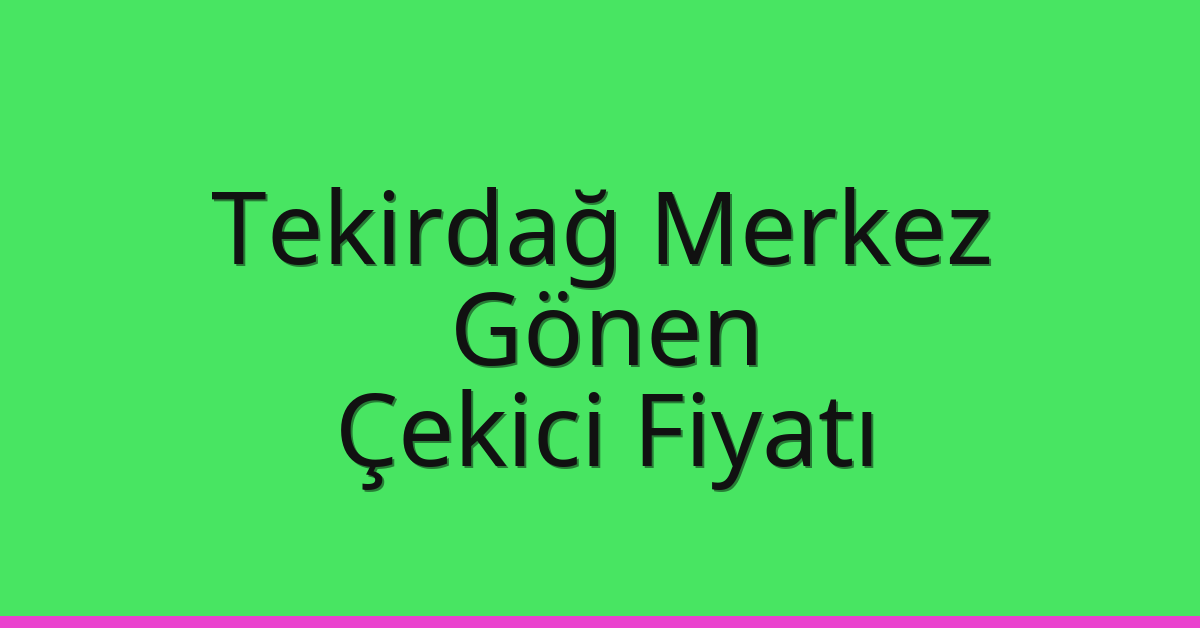 Tekirdağ Merkez Çekici Fiyatı – Gönen Oto Kurtarıcı Ücreti