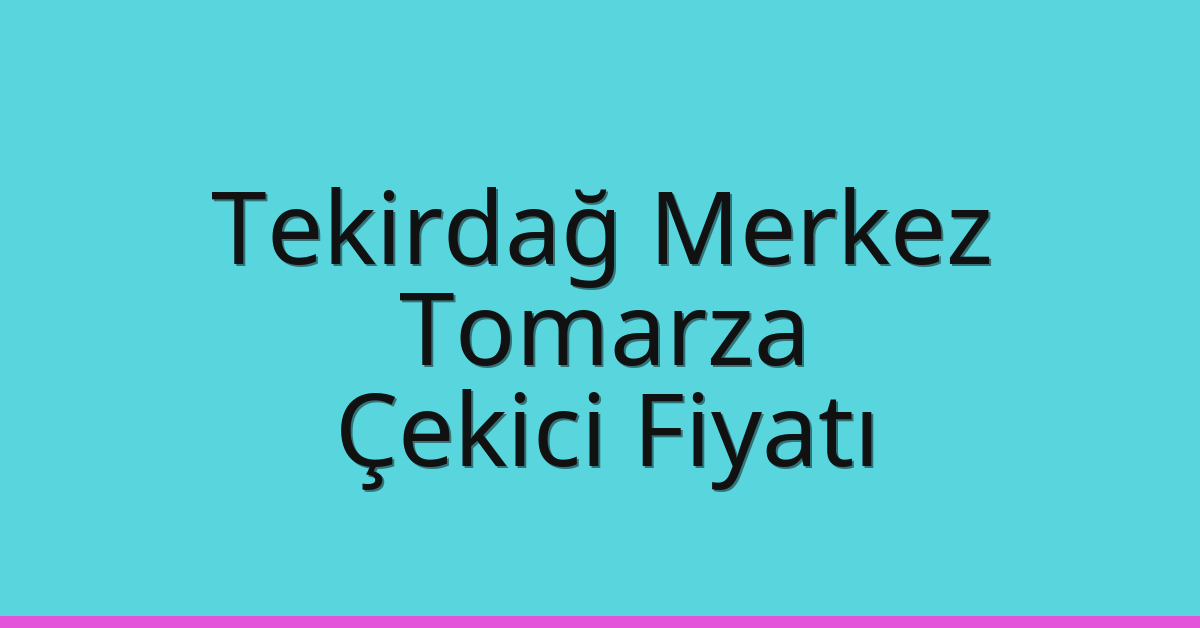 Tekirdağ Merkez Çekici Fiyatı – Tomarza Oto Kurtarıcı Ücreti