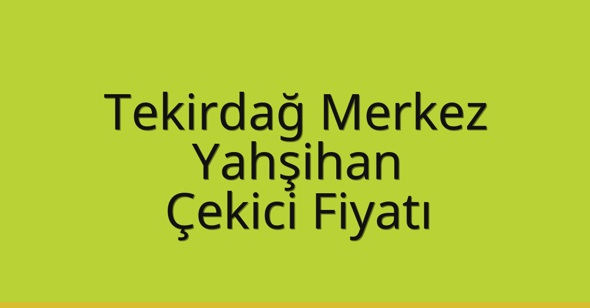Tekirdağ Merkez Çekici Fiyatı – Yahşihan Oto Kurtarıcı Ücreti