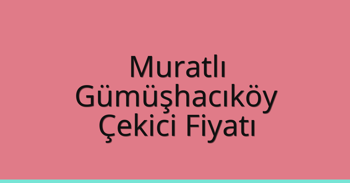 Muratlı Çekici Fiyatı – Gümüşhacıköy Oto Kurtarıcı Ücreti