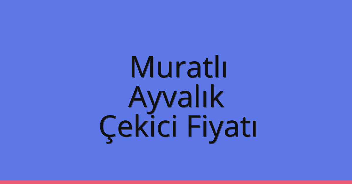 Muratlı Çekici Fiyatı – Ayvalık Oto Kurtarıcı Ücreti