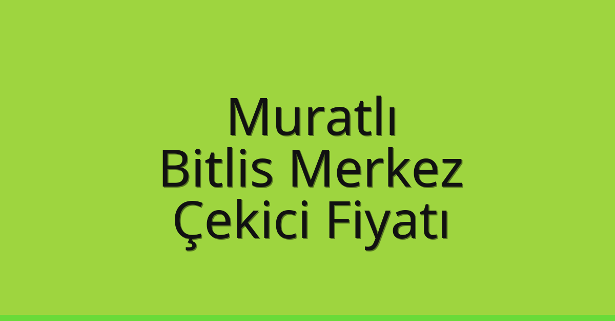 Muratlı Çekici Fiyatı – Bitlis Merkez Oto Kurtarıcı Ücreti